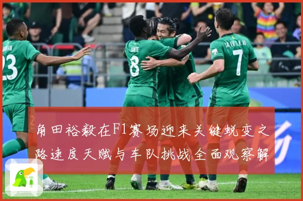 角田裕毅在F1赛场迎来关键蜕变之路速度天赋与车队挑战全面观察解析：最新赛事动态与深度分析