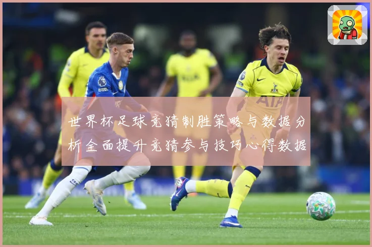 世界杯足球竞猜制胜策略与数据分析全面提升竞猜参与技巧心得数据研判：最新赛事动态与深度分析