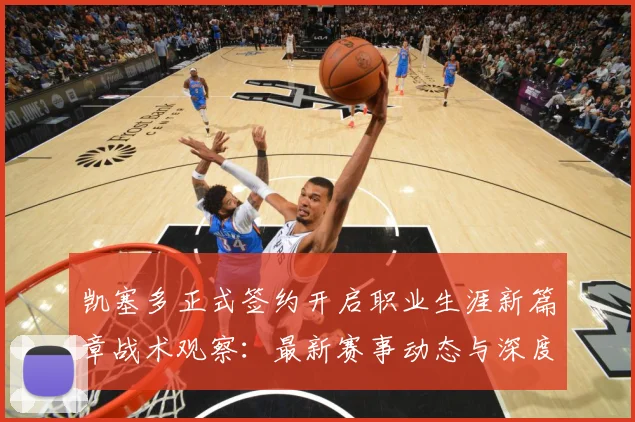 凯塞多正式签约开启职业生涯新篇章战术观察：最新赛事动态与深度分析