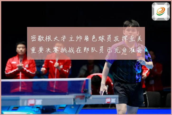 密歇根大学主帅角色球员发挥至关重要决赛挑战在即队员已充分准备赛场复盘：最新赛事动态与深度分析