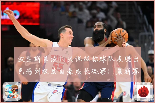 波兰斯基谈门兴保级称球队表现出色感到极度自豪成长观察：最新赛事动态与深度分析