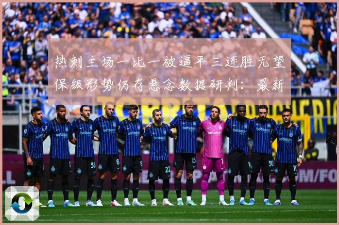 热刺主场一比一被逼平三连胜无望保级形势仍存悬念数据研判：最新赛事动态与深度分析