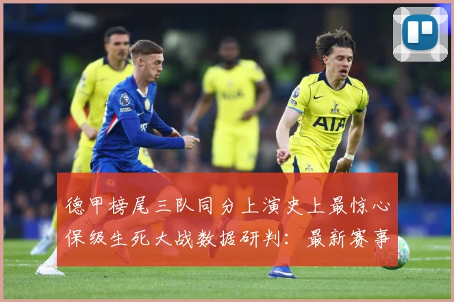 德甲榜尾三队同分上演史上最惊心保级生死大战数据研判：最新赛事动态与深度分析