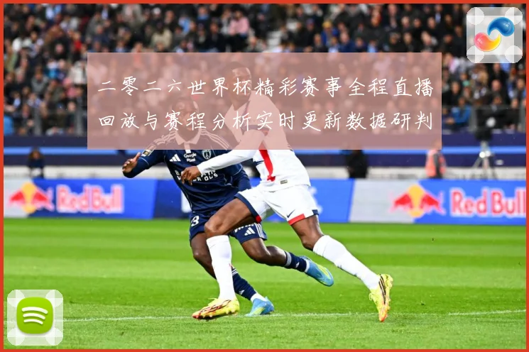 二零二六世界杯精彩赛事全程直播回放与赛程分析实时更新数据研判：最新赛事动态与深度分析