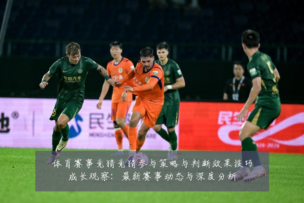 体育赛事竞猜竞猜参与策略与判断效果技巧成长观察:最新赛事动态与深度分析