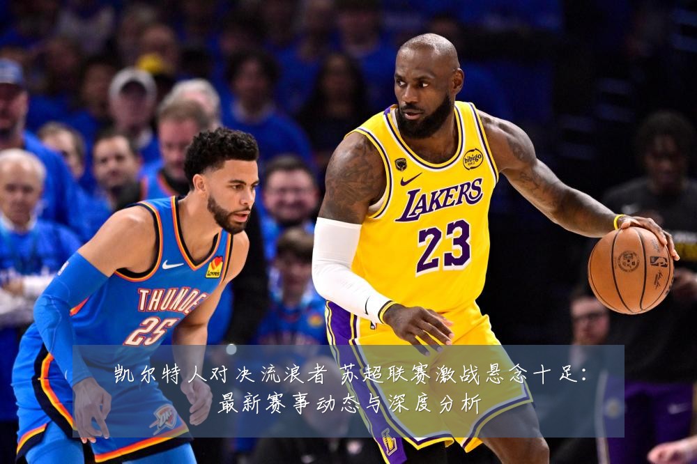 凯尔特人对决流浪者 苏超联赛激战悬念十足:最新赛事动态与深度分析