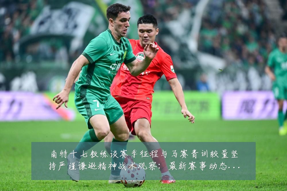 南特十七教练谈赛季征程与马赛青训较量坚持严谨谦逊精神战术观察:最新赛事动态与深度分析