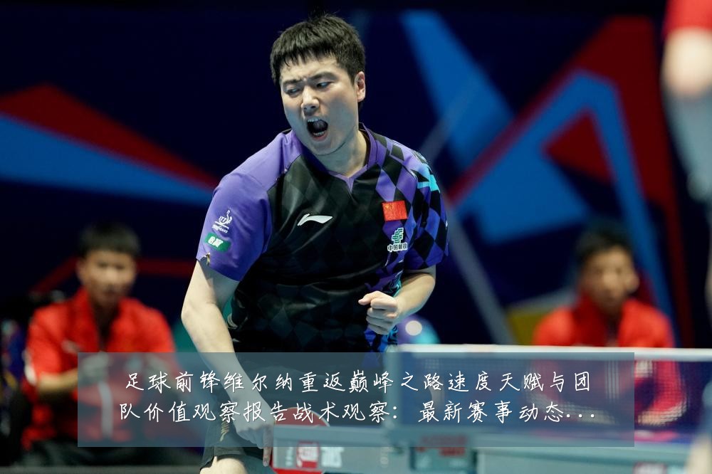 足球前锋维尔纳重返巅峰之路速度天赋与团队价值观察报告战术观察:最新赛事动态与深度分析